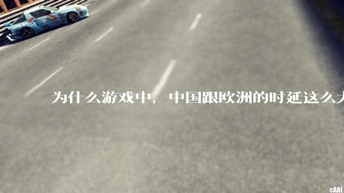 为什么游戏中，中国跟欧洲的时延这么大，是否是海底光缆距离过长的原因？